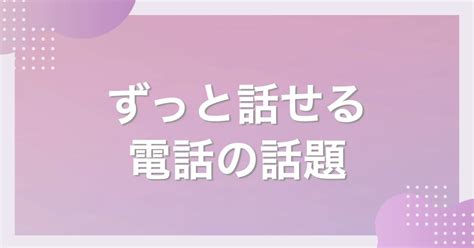 異性 と 電話 話題